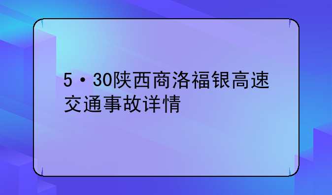 5·30陕西商洛福银高速交通事故详情