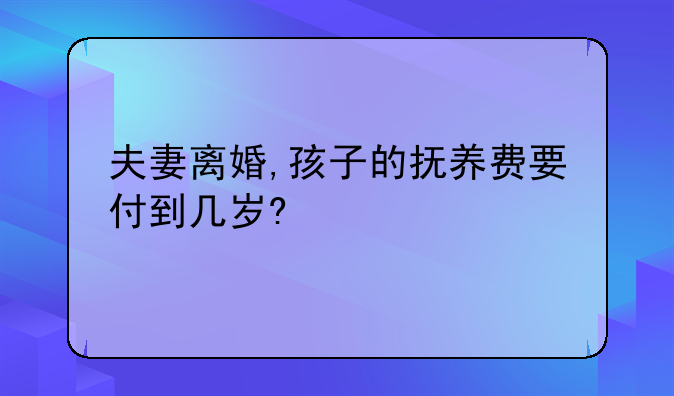 夫妻离婚,孩子的抚养费要付到几岁?
