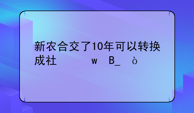新农合交了10年可以转换成社保吗？