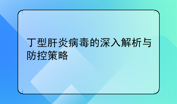 丁型肝炎病毒的深入解析与防控策略