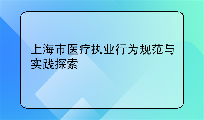 上海市医疗执业行为规范与实践探索