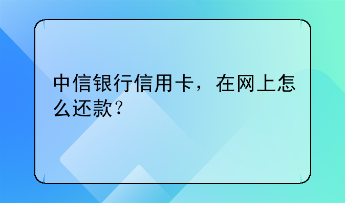 中信银行信用卡，在网上怎么还款？
