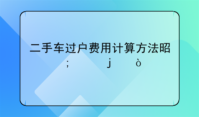 二手车过户费用计算方法是怎样的？