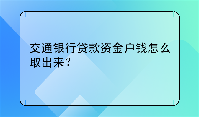 交通银行贷款资金户钱怎么取出来？