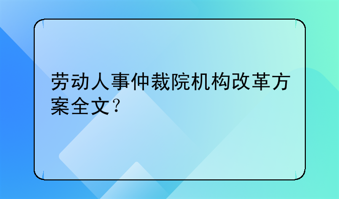 劳动人事仲裁院机构改革方案全文？