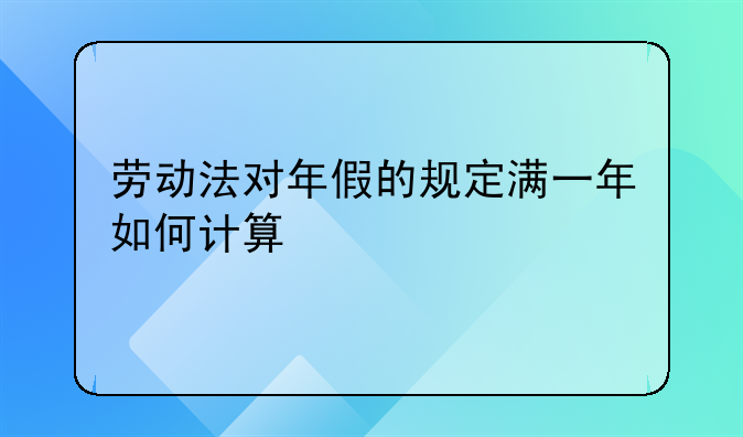 劳动法对年假的规定满一年如何计算