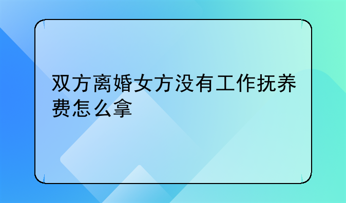 双方离婚女方没有工作抚养费怎么拿