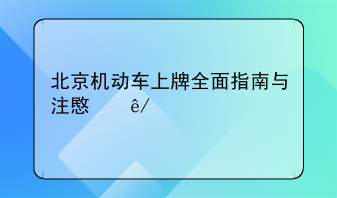 北京机动车上牌全面指南与注意事项