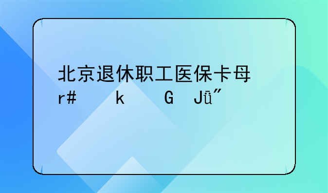 北京退休职工医保卡每月多少钱到账