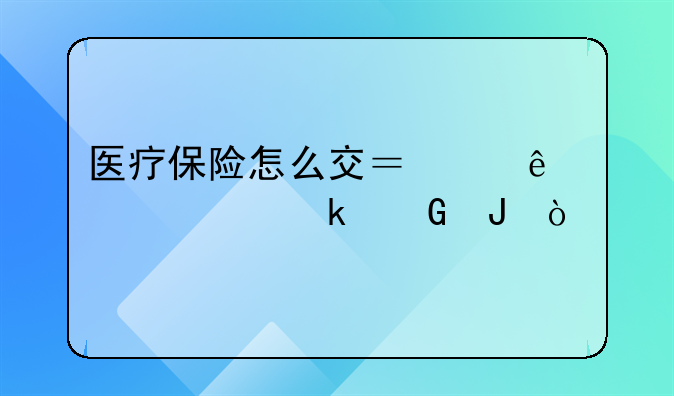 医疗保险怎么交？个人一年多少钱？