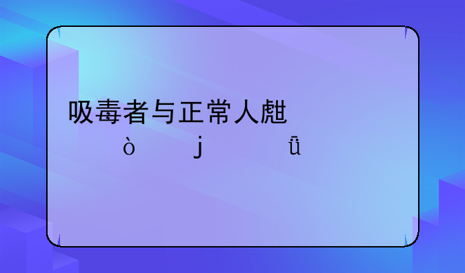 吸毒者与正常人生活差异的深度剖析