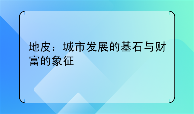 地皮：城市发展的基石与财富的象征