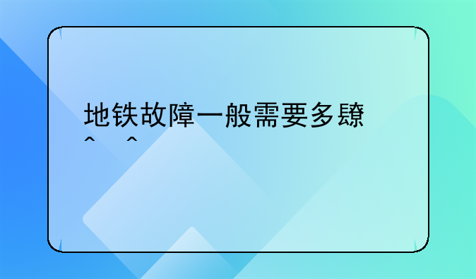 地铁故障一般需要多长时间才能修好