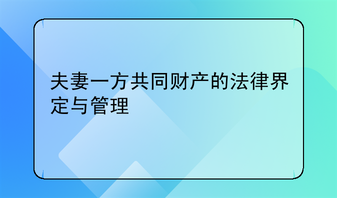 夫妻一方共同财产的法律界定与管理