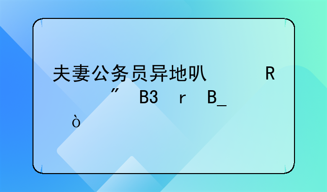 夫妻公务员异地可以申请到同地吗？
