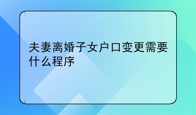 夫妻离婚子女户口变更需要什么程序