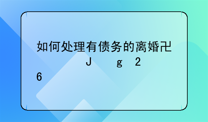 如何处理有债务的离婚协议撰写指南