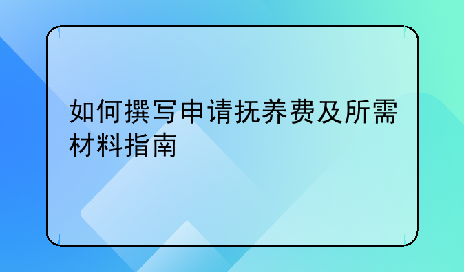 如何撰写申请抚养费及所需材料指南