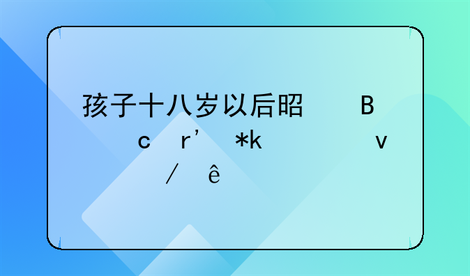 孩子十八岁以后是否还有抚养权之争