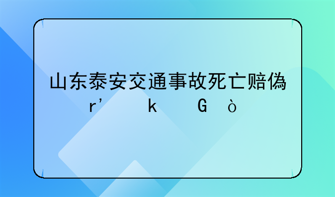 山东泰安交通事故死亡赔偿有多少？