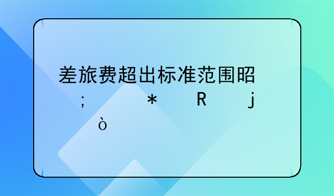 差旅费超出标准范围是怎样报销的？