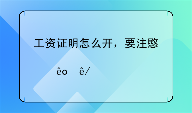工资证明怎么开，要注意那些事项。