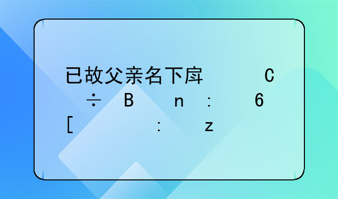 已故父亲名下房子能否直接卖出探析
