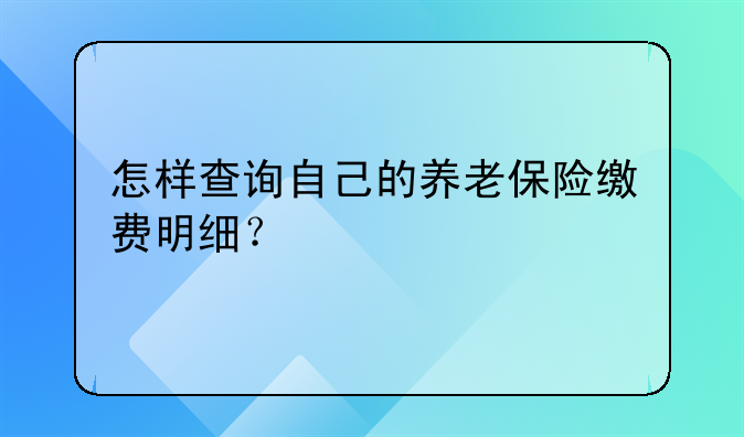 怎样查询自己的养老保险缴费明细？