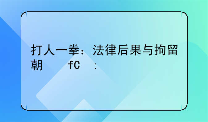 打人一拳：法律后果与拘留期限探讨