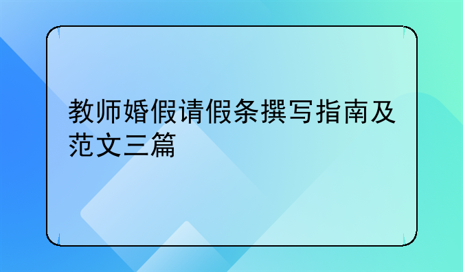 教师婚假请假条撰写指南及范文三篇