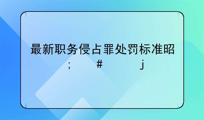 最新职务侵占罪处罚标准是怎么样的