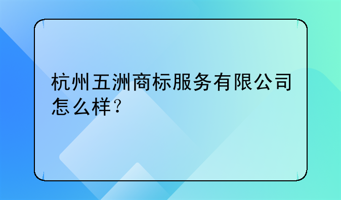 杭州五洲商标服务有限公司怎么样？