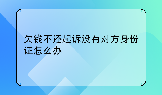 欠钱不还起诉没有对方身份证怎么办