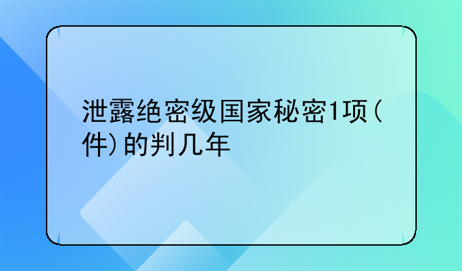 泄露绝密级国家秘密1项(件)的判几年