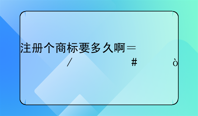 注册个商标要多久啊？流程什么样？