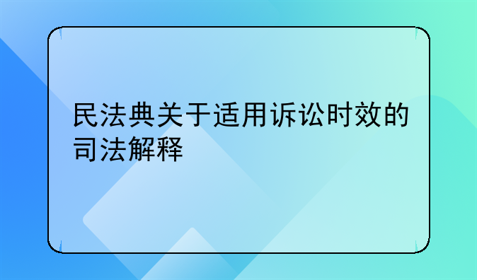 民法典关于适用诉讼时效的司法解释