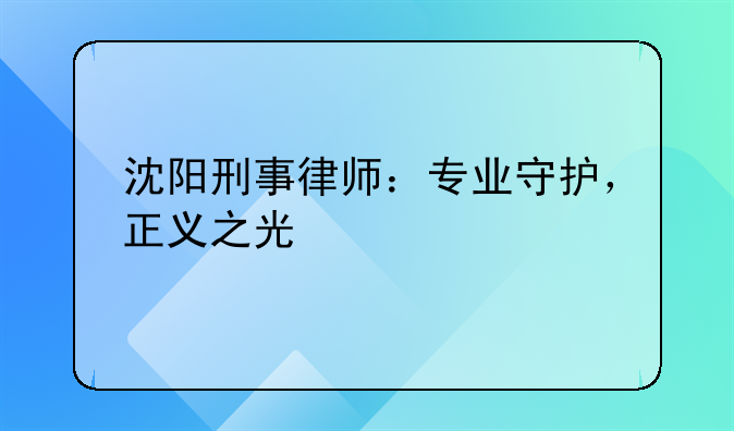 沈阳刑事律师：专业守护，正义之光