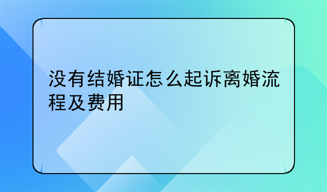 没有结婚证怎么起诉离婚流程及费用