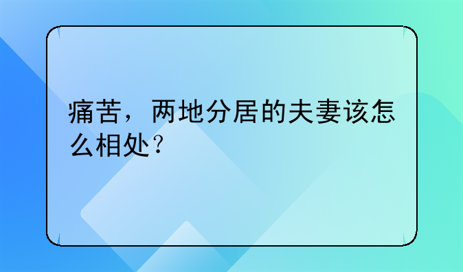 痛苦，两地分居的夫妻该怎么相处？