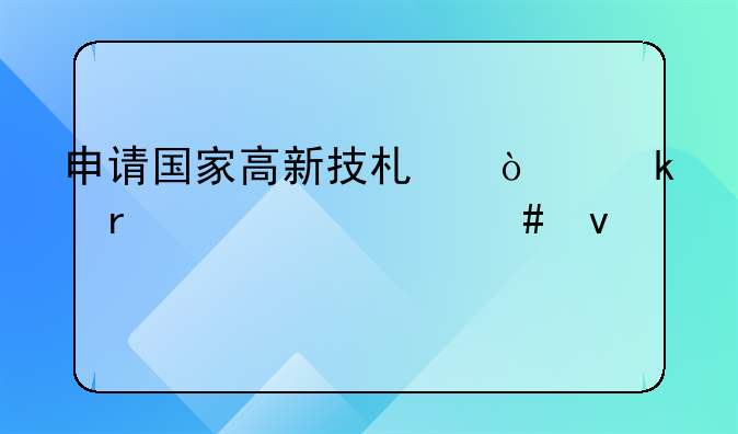 申请国家高新技术企业需要什么条件