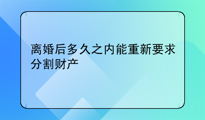 离婚后多久之内能重新要求分割财产