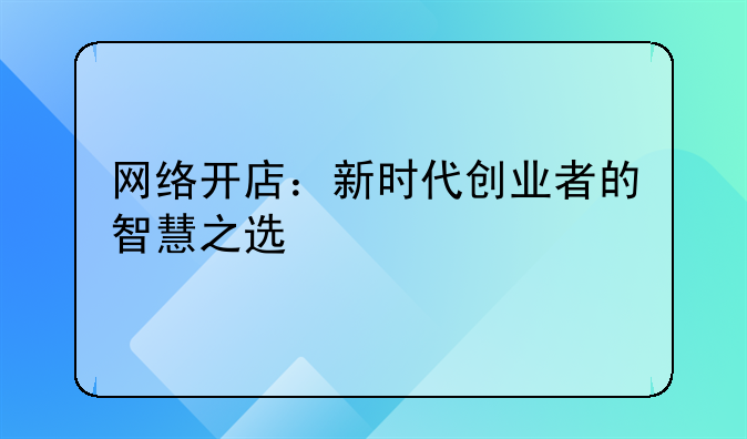 网络开店：新时代创业者的智慧之选