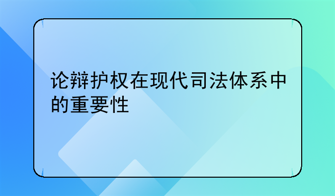 论辩护权在现代司法体系中的重要性