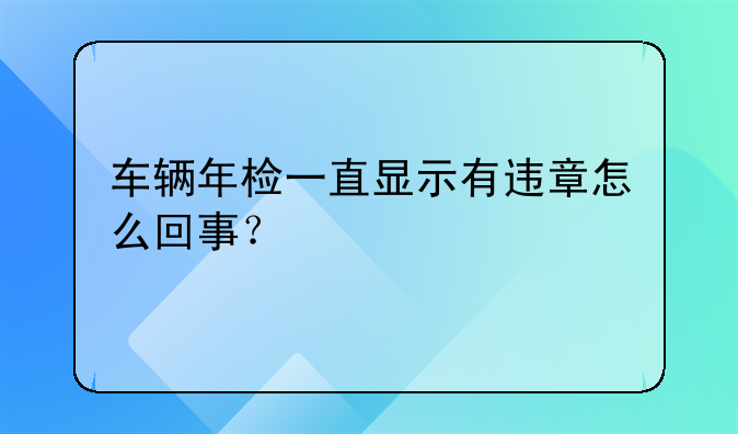 车辆年检一直显示有违章怎么回事？