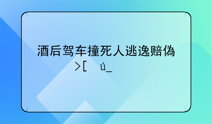 酒后驾车撞死人逃逸赔偿并取得谅解