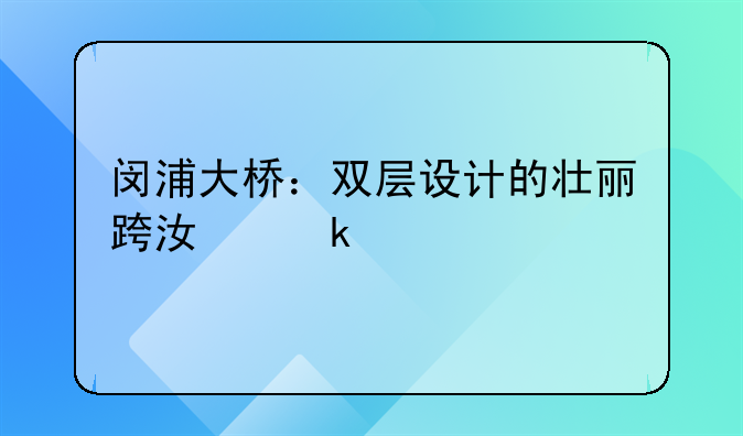 闵浦大桥：双层设计的壮丽跨江通道