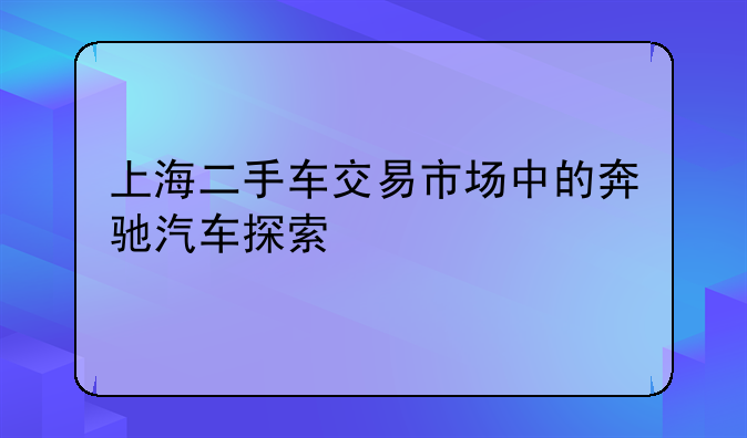 上海二手车交易市场中的奔驰汽车探索