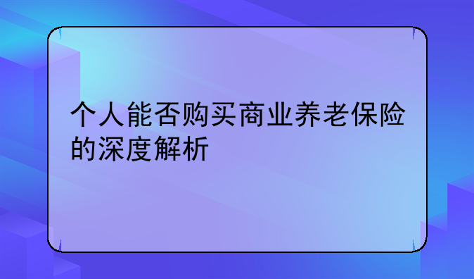 个人能否购买商业养老保险的深度解析