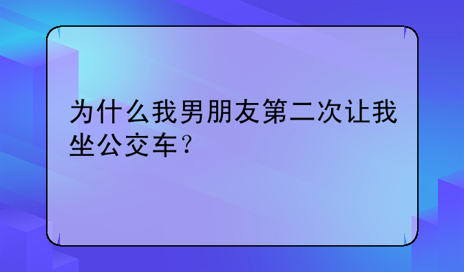 为什么我男朋友第二次让我坐公交车？
