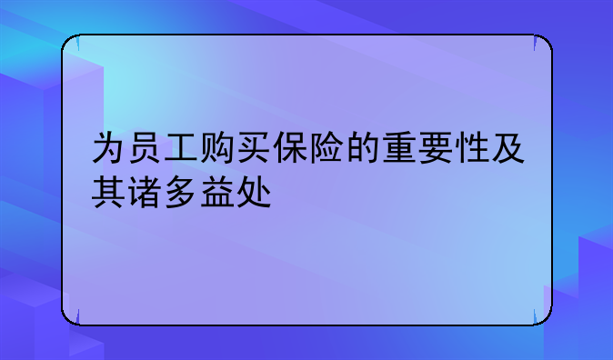为员工购买保险的重要性及其诸多益处